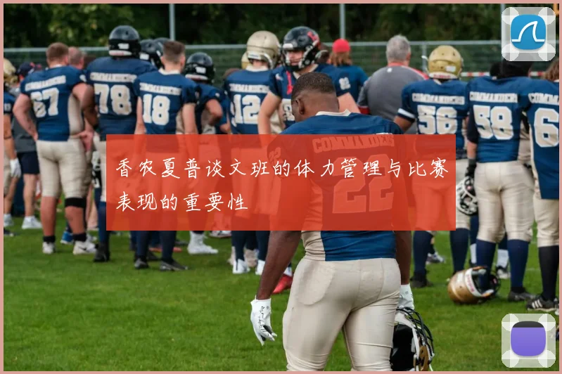 香农夏普谈文班的体力管理与比赛表现的重要性