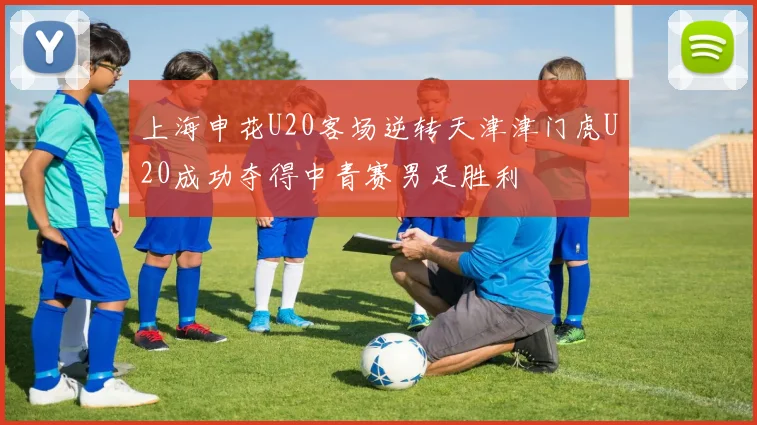 上海申花U20客场逆转天津津门虎U20成功夺得中青赛男足胜利