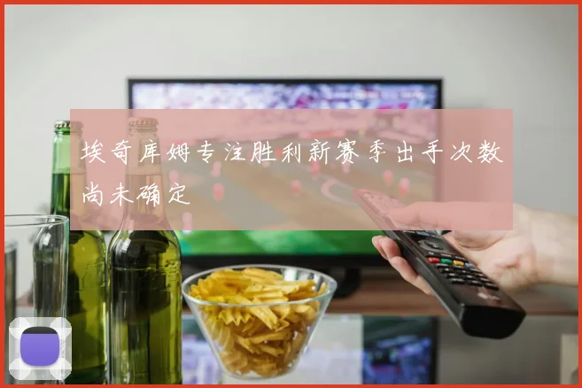 埃奇库姆专注胜利新赛季出手次数尚未确定