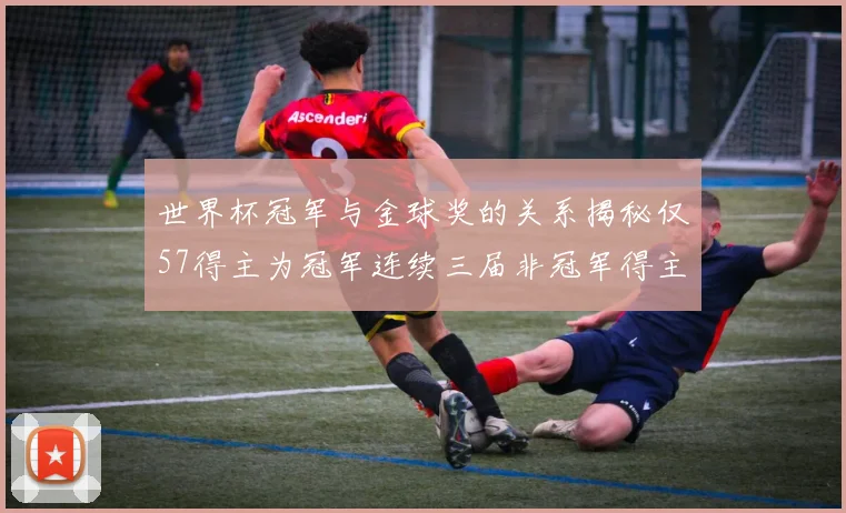 世界杯冠军与金球奖的关系揭秘仅57得主为冠军连续三届非冠军得主分析