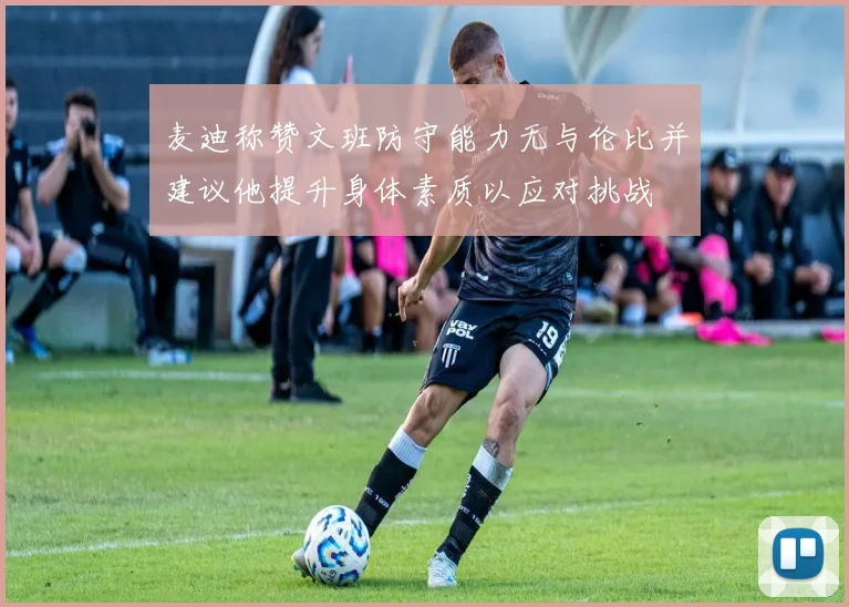 麦迪称赞文班防守能力无与伦比并建议他提升身体素质以应对挑战