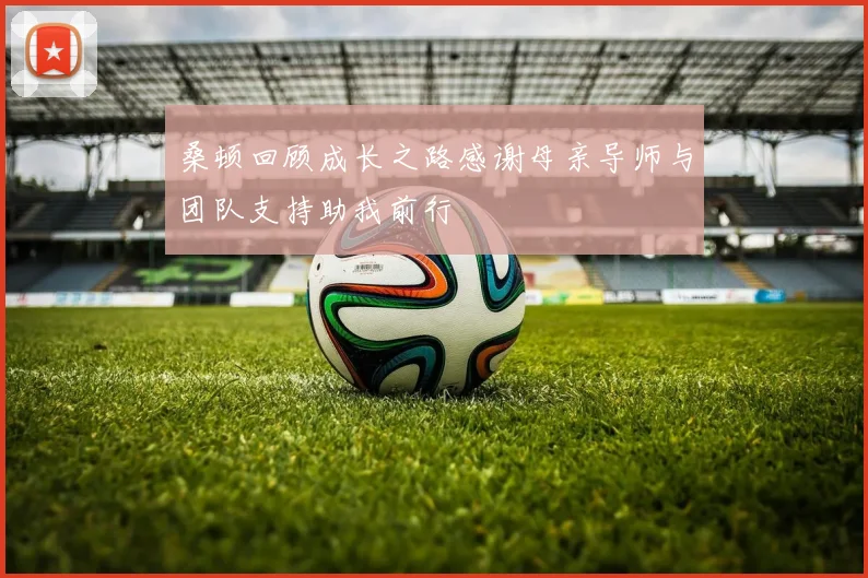 桑顿回顾成长之路感谢母亲导师与团队支持助我前行