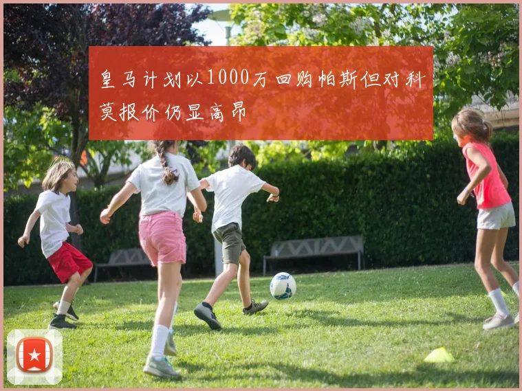 皇马计划以1000万回购帕斯但对科莫报价仍显高昂